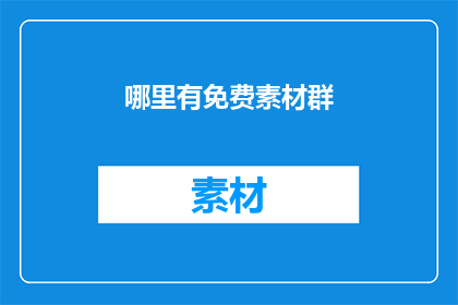 哪里有免费素材群(哪里可以免费获取素材群？)