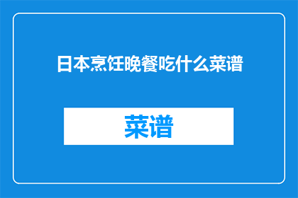 日本烹饪晚餐吃什么菜谱(日本料理晚餐的完美选择：你该尝试哪些经典菜谱？)