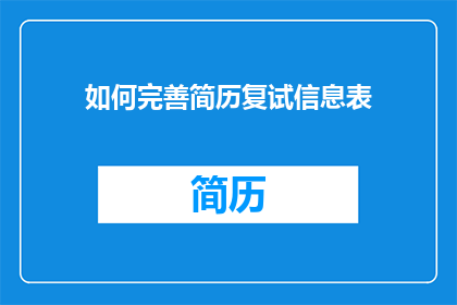 如何完善简历复试信息表(如何优化简历中复试信息部分以提升求职成功率？)