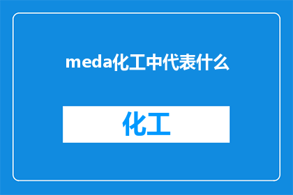 meda化工中代表什么(在化学领域，meda一词可能指代多种不同的化学物质，其含义取决于上下文例如，在医药行业中，meda可能指的是一种药物或治疗剂而在化工领域，它可能代表某种特定的化学品或原料然而，由于meda并非一个广为人知的术语，因此很难确定其确切含义如果您能提供更多关于meda的信息，我将很乐意帮助您进一步了解其可能的含义)