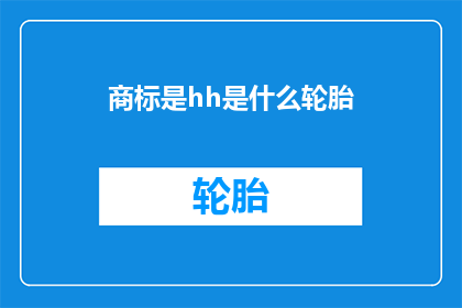 商标是hh是什么轮胎(商标为hh的轮胎是什么？)