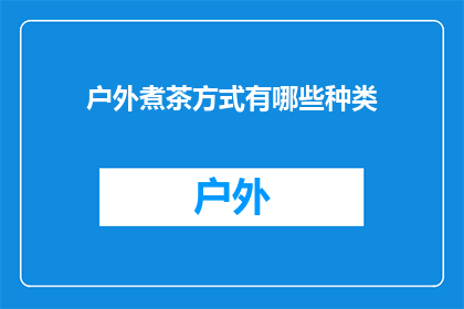 户外煮茶方式有哪些种类(户外煮茶方式有哪些种类？)