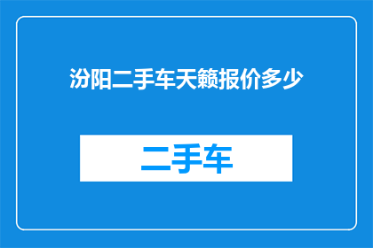 汾阳二手车天籁报价多少(您是否在寻找汾阳地区最新的天籁二手车报价？)