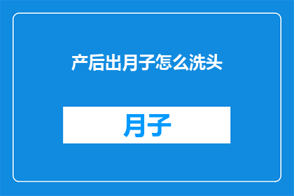 产后出月子怎么洗头(产后如何正确洗头？出月子期间的洗护指南)