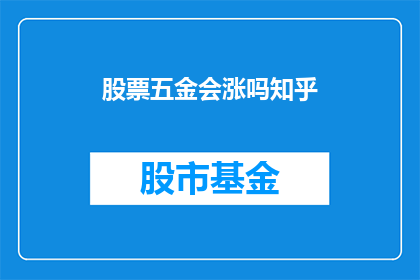 股票五金会涨吗知乎(股票五金市场的未来走势会上涨吗？)