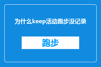 为什么keep活动跑步没记录(为什么Keep跑步活动没有记录？)