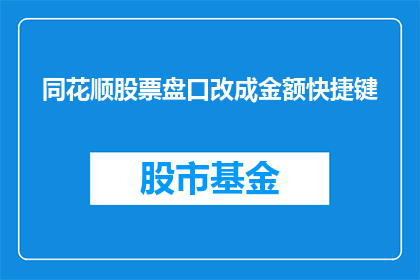 同花顺股票盘口改成金额快捷键(如何将同花顺股票盘口转换为金额快捷键？)