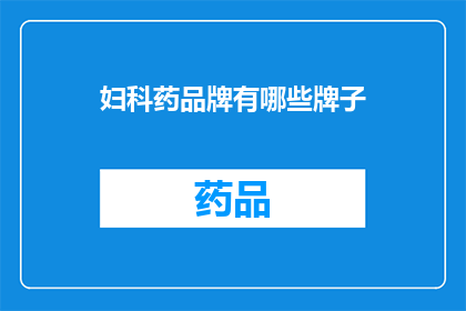妇科药品牌有哪些牌子(妇科药品牌有哪些值得推荐的牌子？)