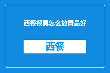 西餐餐具怎么放置最好(如何正确摆放西餐餐具以提升用餐体验？)