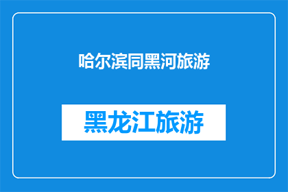 哈尔滨同黑河旅游(哈尔滨与黑河：旅游目的地的选择与比较)