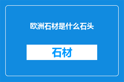 欧洲石材是什么石头(欧洲石材：究竟指的是什么石头？)