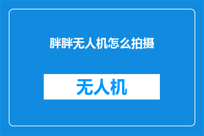 胖胖无人机怎么拍摄(如何高效地使用胖胖无人机进行拍摄？)