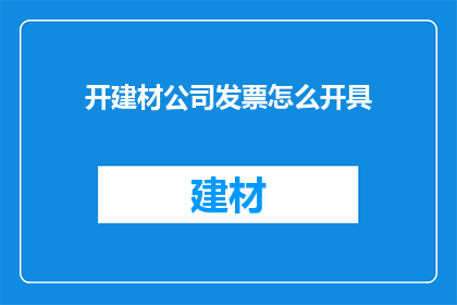 开建材公司发票怎么开具(如何正确开具建材公司发票？)