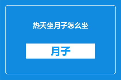 热天坐月子怎么坐(如何舒适地度过炎热夏季的产后恢复期？)