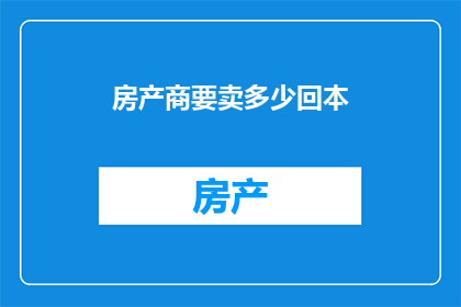 房产商要卖多少回本(房产商在销售过程中，如何确定合理的回本次数？)
