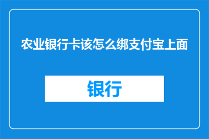 农业银行卡该怎么绑支付宝上面(如何将农业银行卡绑定至支付宝？)