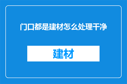 门口都是建材怎么处理干净(如何处理门口堆积的建材以保持清洁？)