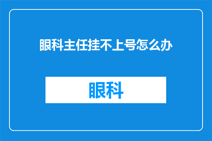 眼科主任挂不上号怎么办(眼科主任的挂号难题：如何应对挂不上号的情况？)