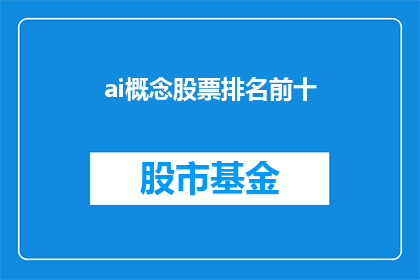 ai概念股票排名前十(AI概念股票排行榜前十名：投资者如何识别潜力股？)