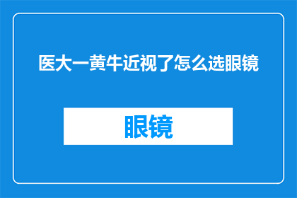 医大一黄牛近视了怎么选眼镜(如何为患有近视的医大一学生选择合适的眼镜？)