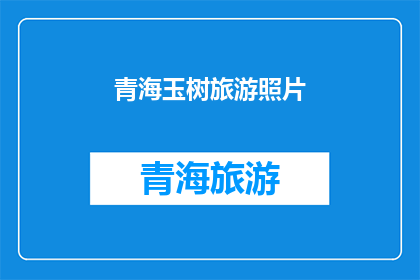 青海玉树旅游照片(青海玉树旅游的魅力究竟如何？探索这片神秘土地，感受其独特的自然风光和丰富的文化内涵)
