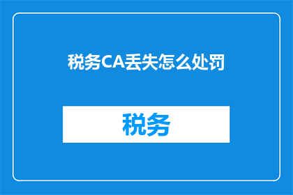 税务CA丢失怎么处罚(税务CA遗失后将面临何种处罚？)