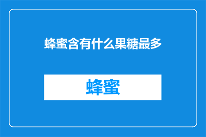 蜂蜜含有什么果糖最多(蜂蜜中果糖含量最高的奥秘是什么？)
