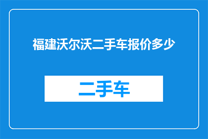 福建沃尔沃二手车报价多少(福建沃尔沃二手车的报价是多少？)