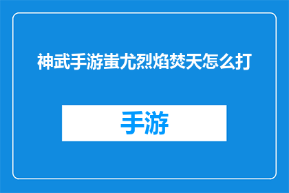 神武手游蚩尤烈焰焚天怎么打(神武手游中如何有效应对蚩尤烈焰焚天的挑战？)