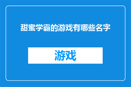 甜蜜学霸的游戏有哪些名字(甜蜜学霸的游戏有哪些名字？)