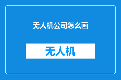 无人机公司怎么画(无人机行业的未来：如何绘制其发展蓝图？)