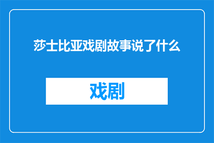 莎士比亚戏剧故事说了什么(莎士比亚戏剧故事究竟讲述了哪些令人深思的情节和主题？)