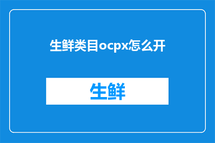 生鲜类目ocpx怎么开(如何开启生鲜类目的Ocpx计划？)