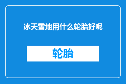 冰天雪地用什么轮胎好呢(在冰天雪地的恶劣环境中，选择合适的轮胎至关重要那么，面对这样的极端气候条件，我们应该如何挑选适合的轮胎呢？)