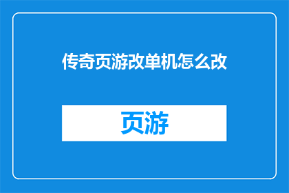 传奇页游改单机怎么改(如何将传奇页游改编成单机游戏体验？)