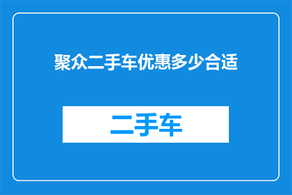 聚众二手车优惠多少合适(如何确定聚众二手车的优惠幅度是否合适？)