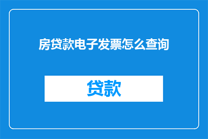 房贷款电子发票怎么查询(如何查询房贷款电子发票？)