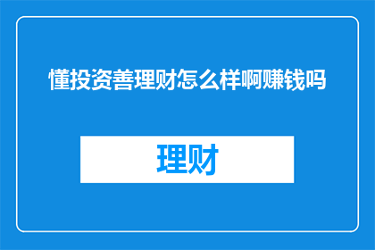 懂投资善理财怎么样啊赚钱吗(掌握投资与理财的艺术，真的能通过智慧的财富积累实现盈利吗？)