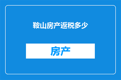 鞍山房产返税多少(鞍山房产返税是多少？)