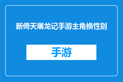 新倚天屠龙记手游主角换性别(新倚天屠龙记手游：主角性别能否转换？)
