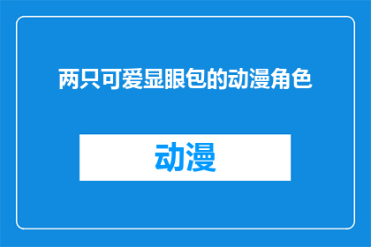 两只可爱显眼包的动漫角色(两只可爱的动漫角色，它们醒目的外观是否让你心动不已？)
