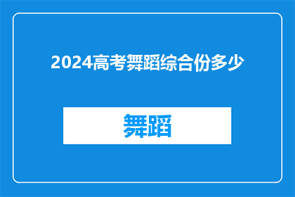 2024高考舞蹈综合份多少(2024年高考舞蹈综合评分标准是多少？)