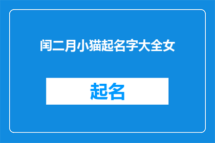 闰二月小猫起名字大全女(如何为闰二月出生的小猫挑选一个既可爱又独特的名字？)