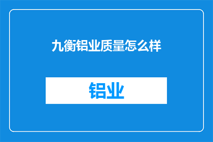 九衡铝业质量怎么样(九衡铝业的质量如何？)