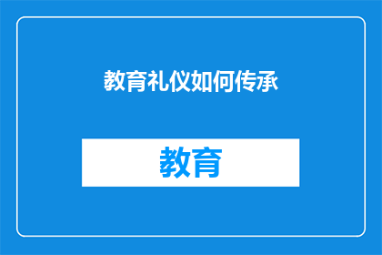 教育礼仪如何传承(教育礼仪的传承之道：我们如何确保这一传统得以延续？)
