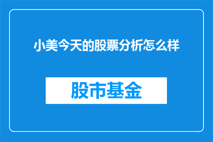 小美今天的股票分析怎么样(小美今天的股票分析表现如何？)