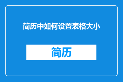 简历中如何设置表格大小(如何调整简历中的表格尺寸以提升专业形象？)