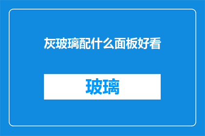灰玻璃配什么面板好看(灰玻璃搭配哪种面板更添美感？)