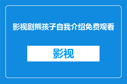 影视剧熊孩子自我介绍免费观看(免费观看熊孩子影视剧自我介绍？)