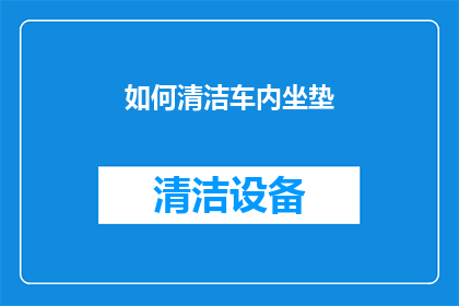 如何清洁车内坐垫(如何有效清洁车内坐垫，保持车内环境整洁？)